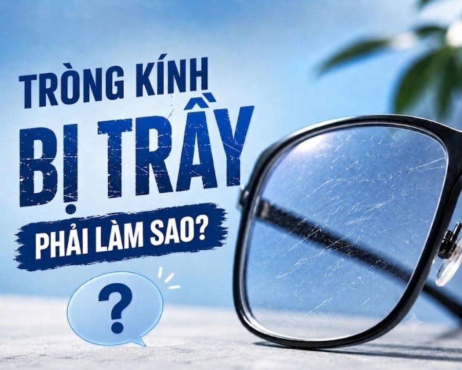 Tìm hiểu "Tròng kính bị trầy phải làm sao" cùng Kính Hải Triều
